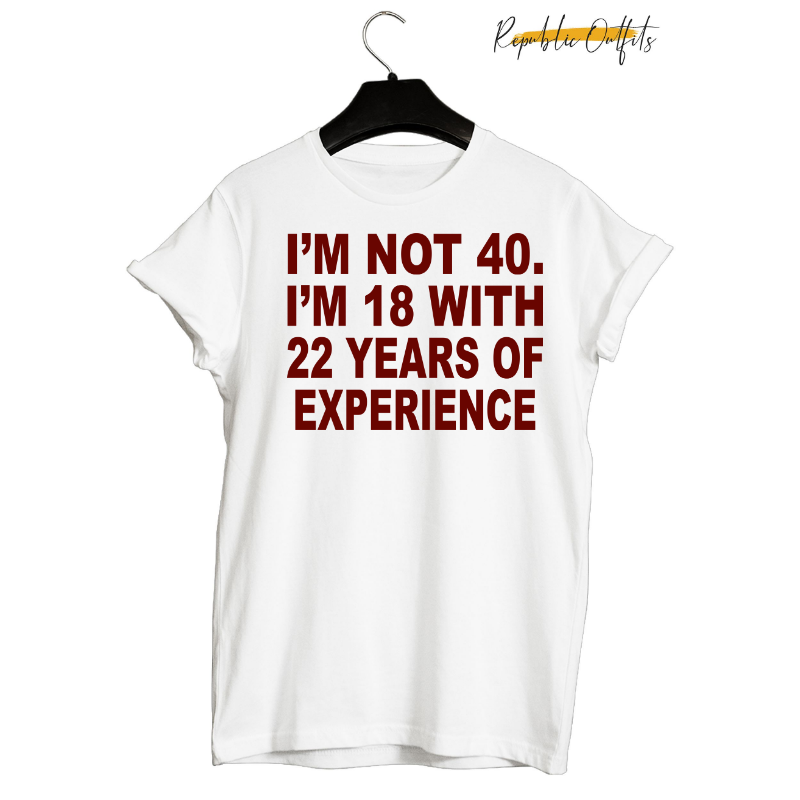 I'm Not 40 – 18 with 22 Years of Experience Graphic T-Shirt – 100% Cotton | Screen Printed