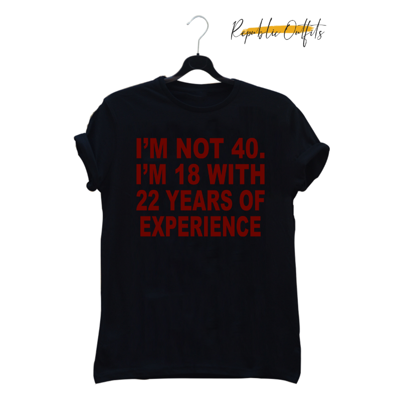 I'm Not 40 – 18 with 22 Years of Experience Graphic T-Shirt – 100% Cotton | Screen Printed